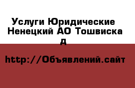 Услуги Юридические. Ненецкий АО,Тошвиска д.